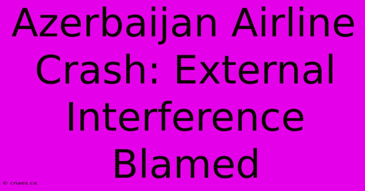 Azerbaijan Airline Crash: External Interference Blamed