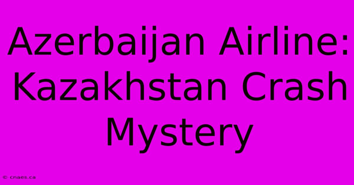 Azerbaijan Airline: Kazakhstan Crash Mystery