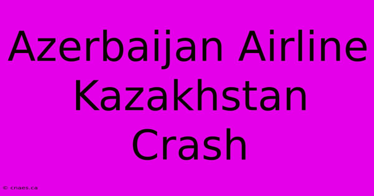 Azerbaijan Airline Kazakhstan Crash