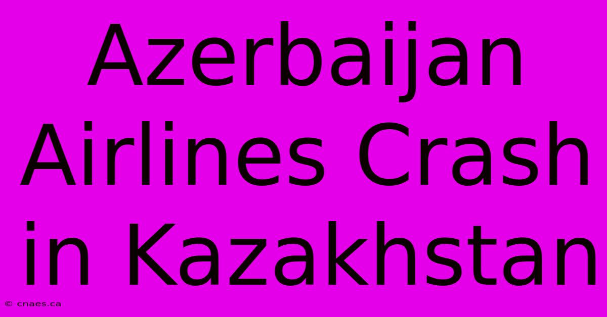 Azerbaijan Airlines Crash In Kazakhstan