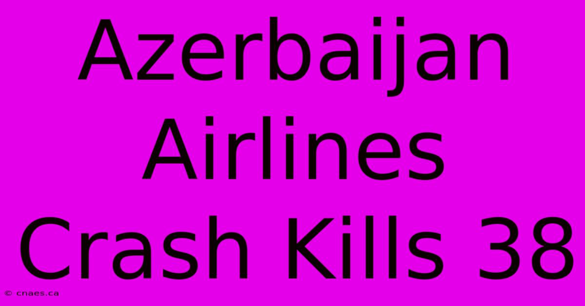 Azerbaijan Airlines Crash Kills 38