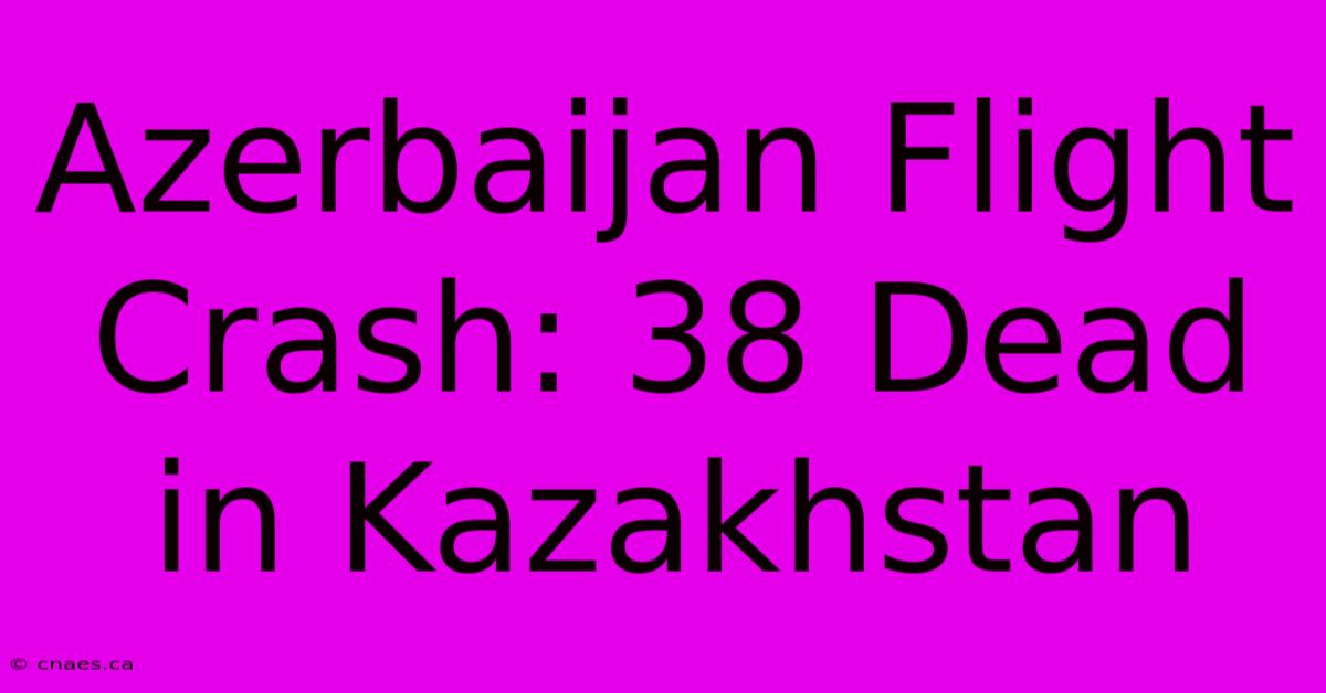 Azerbaijan Flight Crash: 38 Dead In Kazakhstan