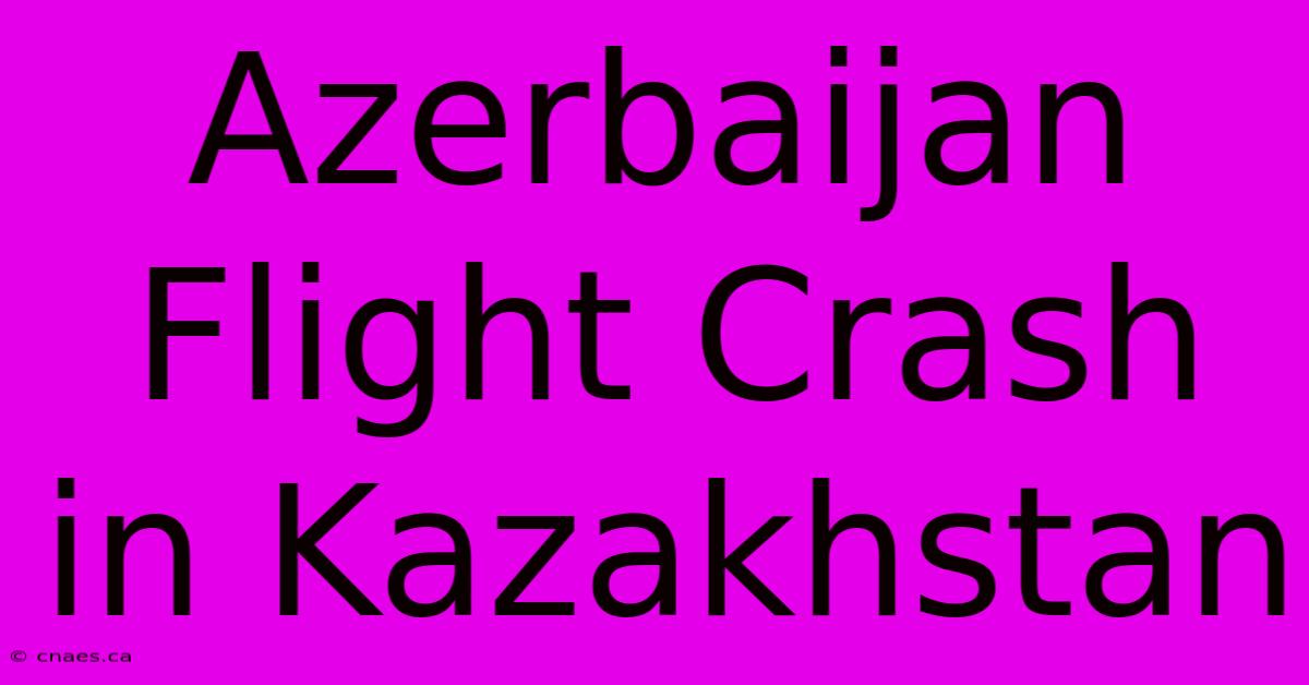 Azerbaijan Flight Crash In Kazakhstan