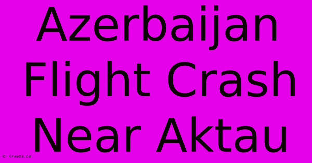 Azerbaijan Flight Crash Near Aktau