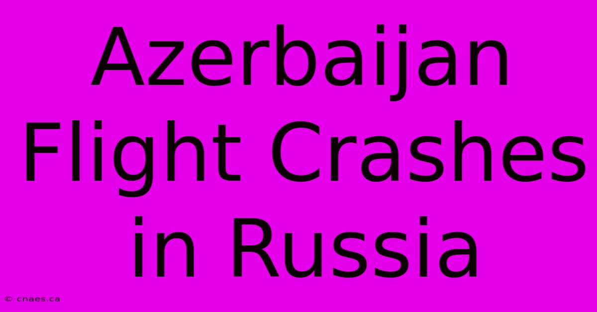 Azerbaijan Flight Crashes In Russia