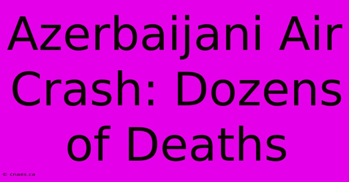 Azerbaijani Air Crash: Dozens Of Deaths