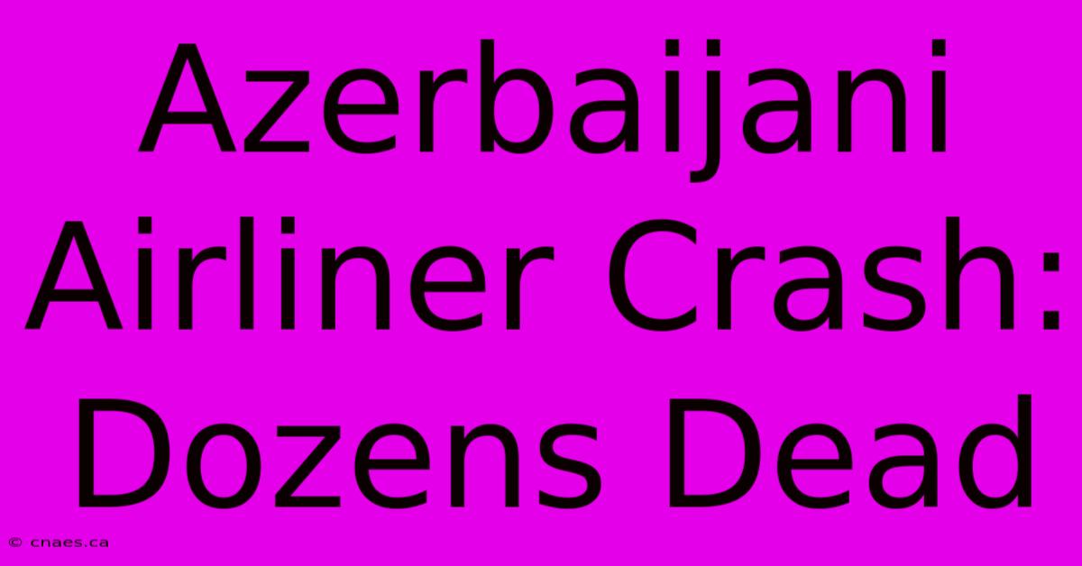 Azerbaijani Airliner Crash: Dozens Dead