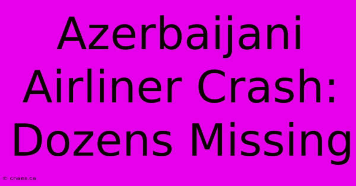 Azerbaijani Airliner Crash: Dozens Missing