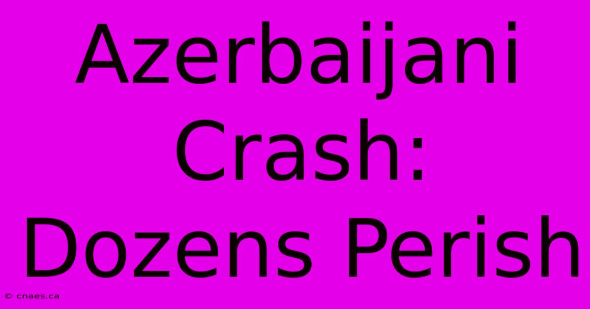 Azerbaijani Crash: Dozens Perish