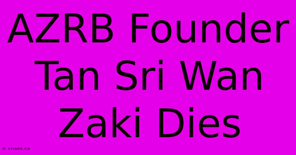 AZRB Founder Tan Sri Wan Zaki Dies