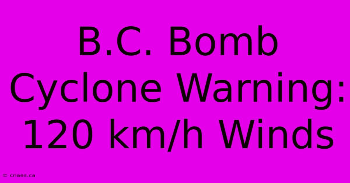 B.C. Bomb Cyclone Warning: 120 Km/h Winds