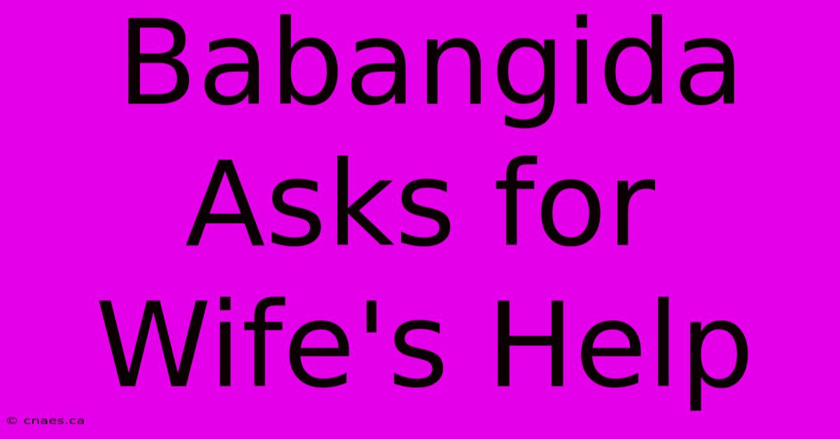 Babangida Asks For Wife's Help