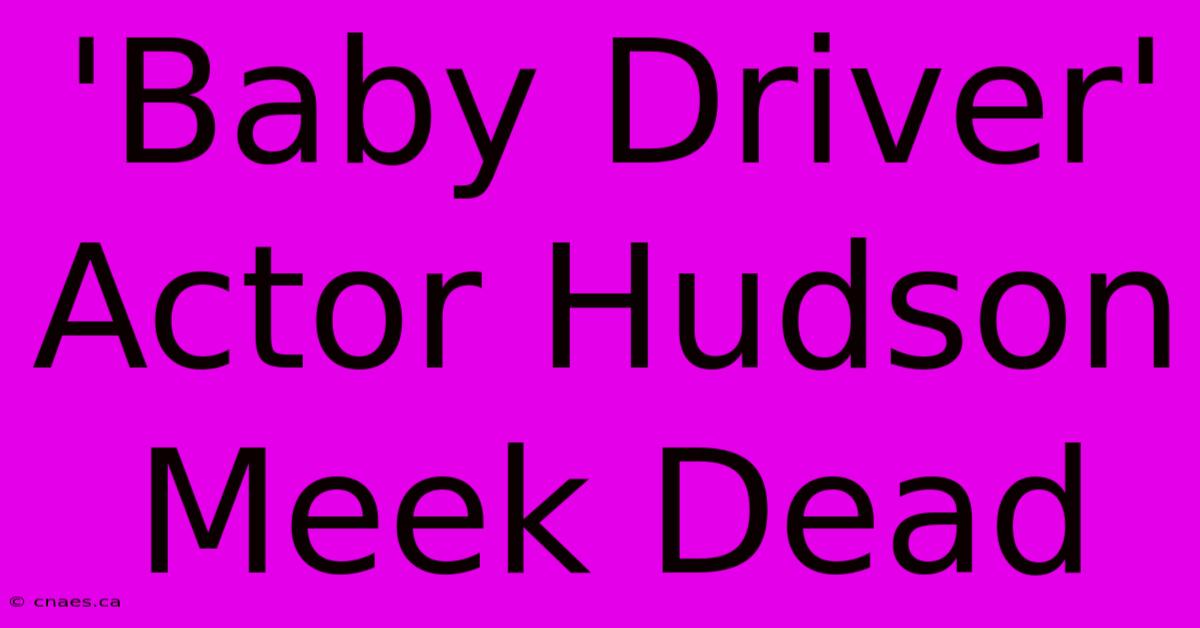 'Baby Driver' Actor Hudson Meek Dead