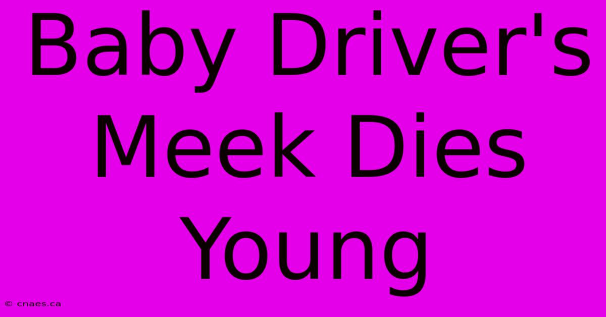 Baby Driver's Meek Dies Young