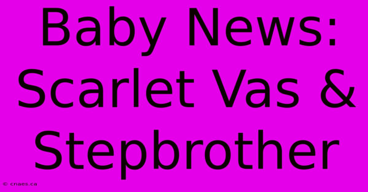 Baby News: Scarlet Vas & Stepbrother