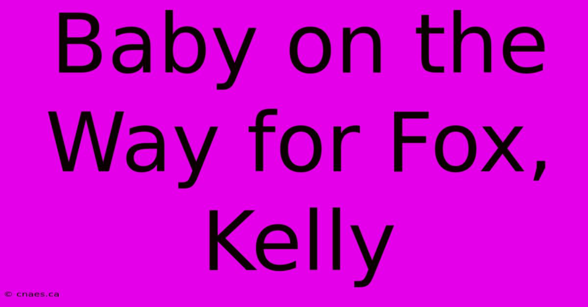 Baby On The Way For Fox, Kelly