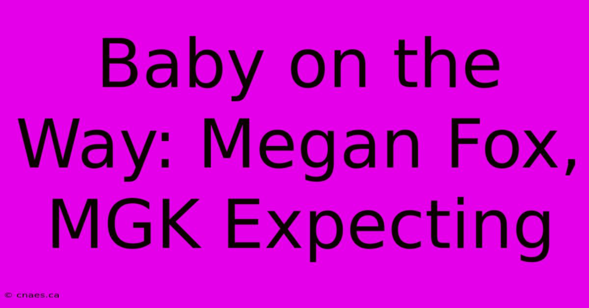 Baby On The Way: Megan Fox, MGK Expecting 