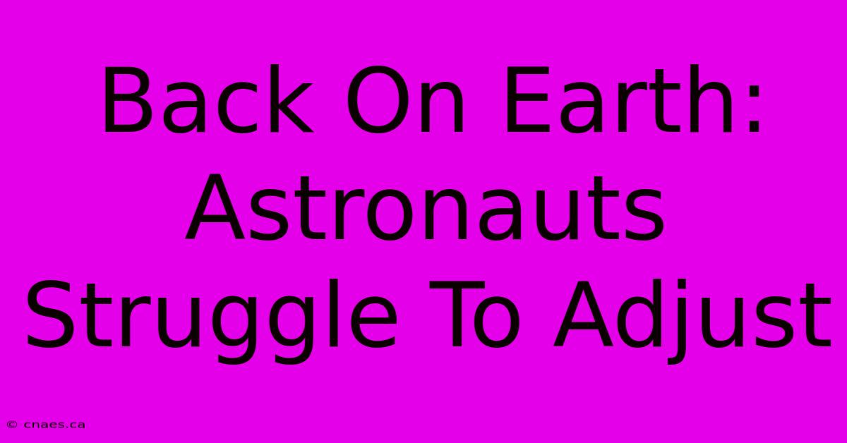 Back On Earth: Astronauts Struggle To Adjust