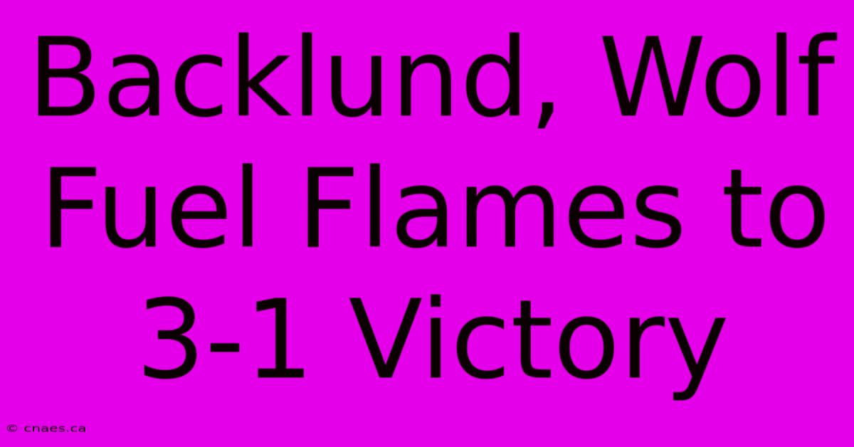 Backlund, Wolf Fuel Flames To 3-1 Victory 