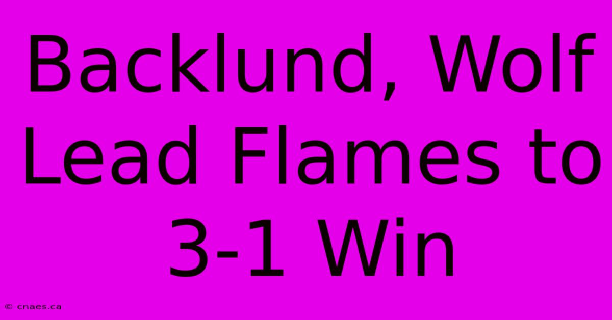 Backlund, Wolf Lead Flames To 3-1 Win