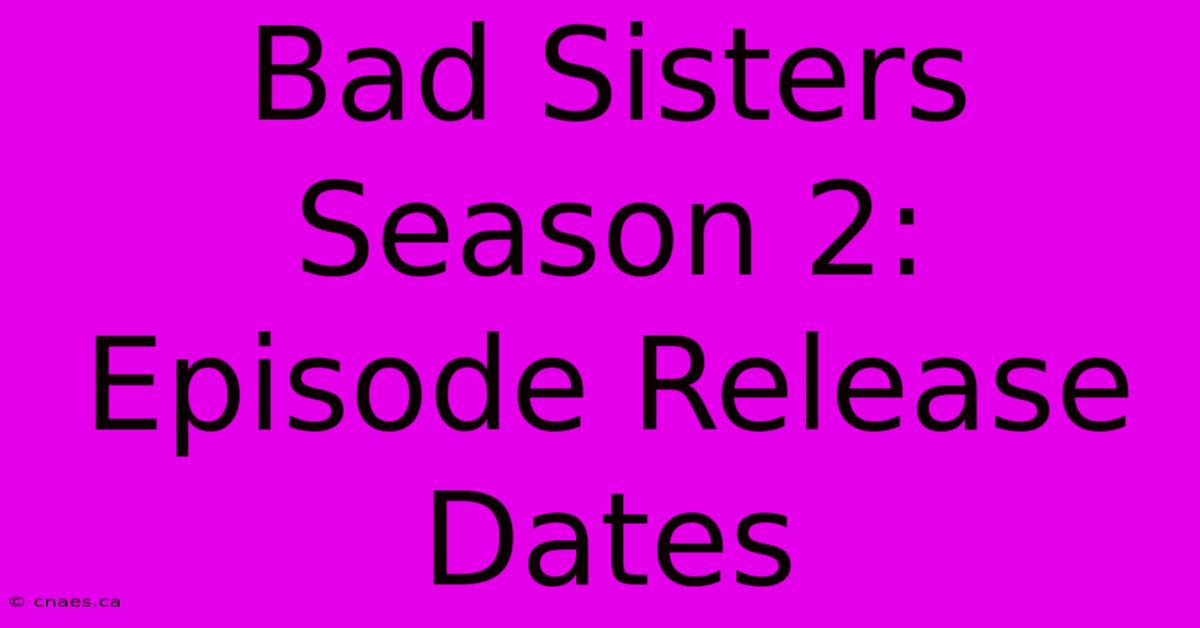 Bad Sisters Season 2: Episode Release Dates