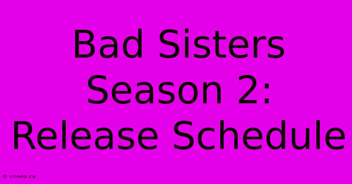 Bad Sisters Season 2: Release Schedule 