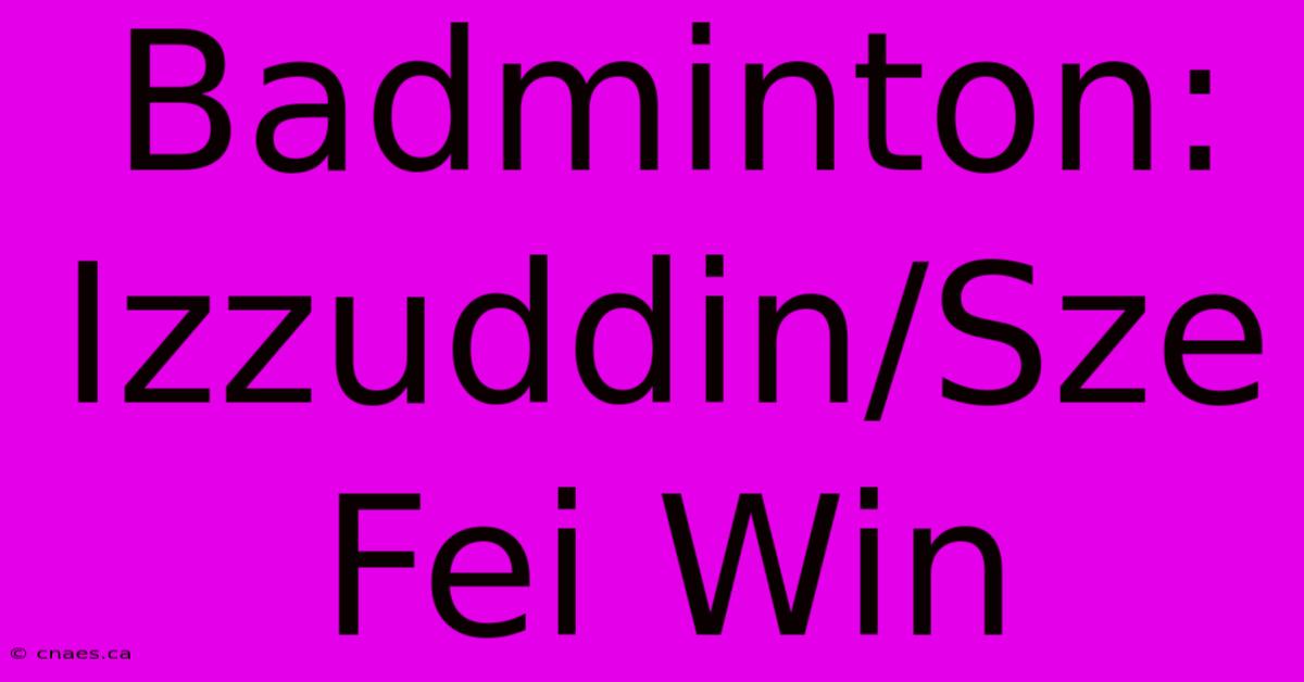 Badminton: Izzuddin/Sze Fei Win