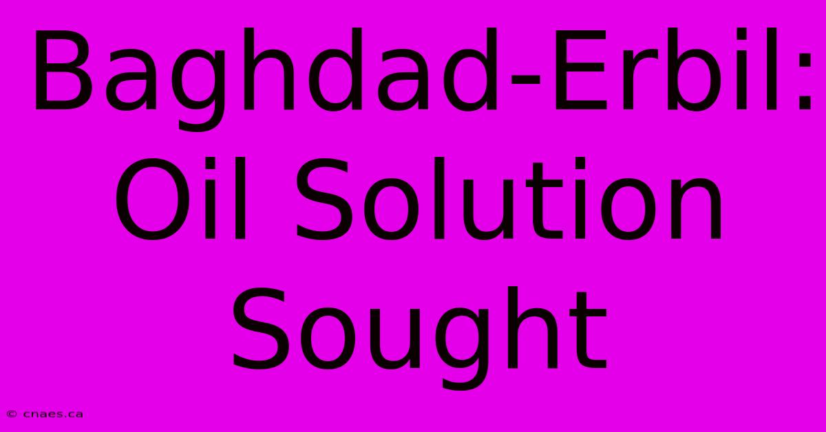 Baghdad-Erbil: Oil Solution Sought