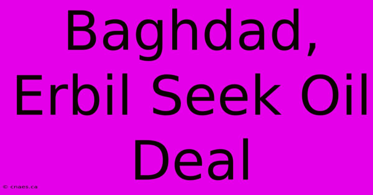 Baghdad, Erbil Seek Oil Deal