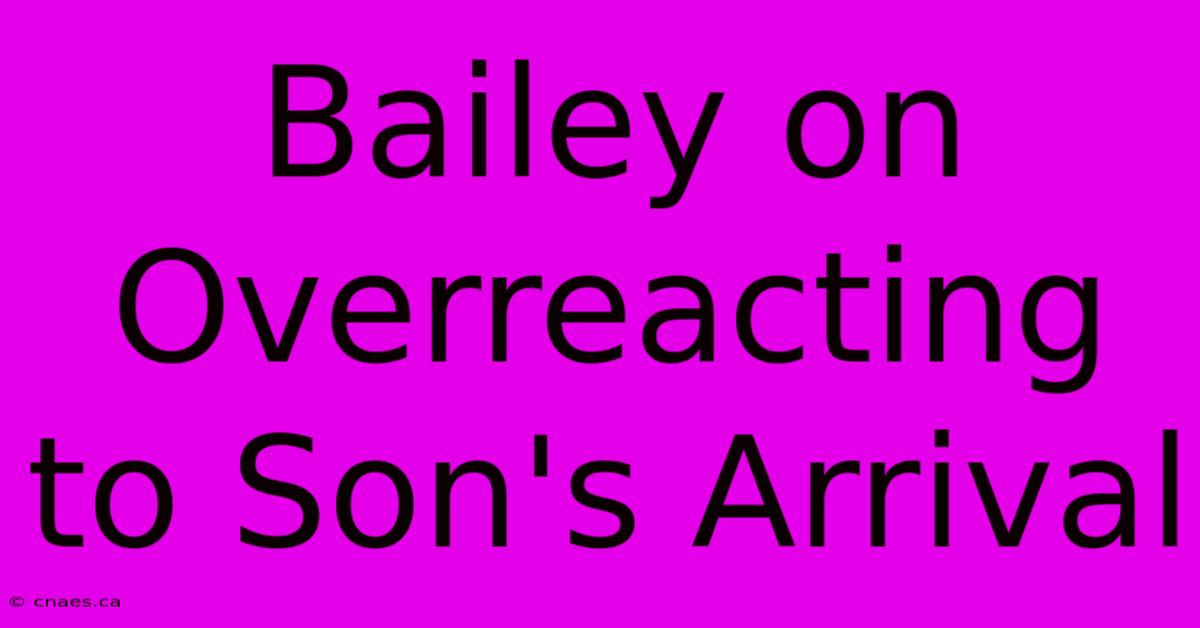 Bailey On Overreacting To Son's Arrival 