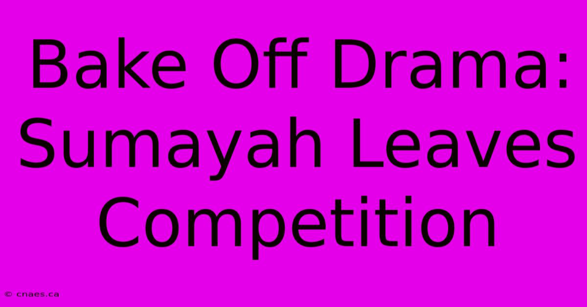 Bake Off Drama: Sumayah Leaves Competition 