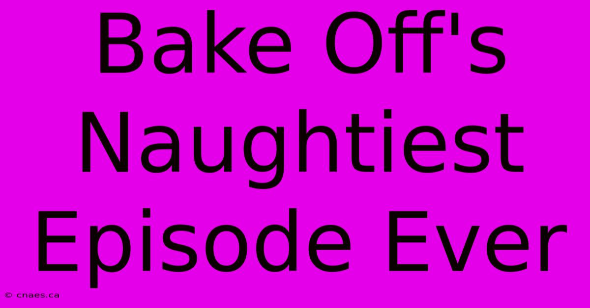 Bake Off's Naughtiest Episode Ever