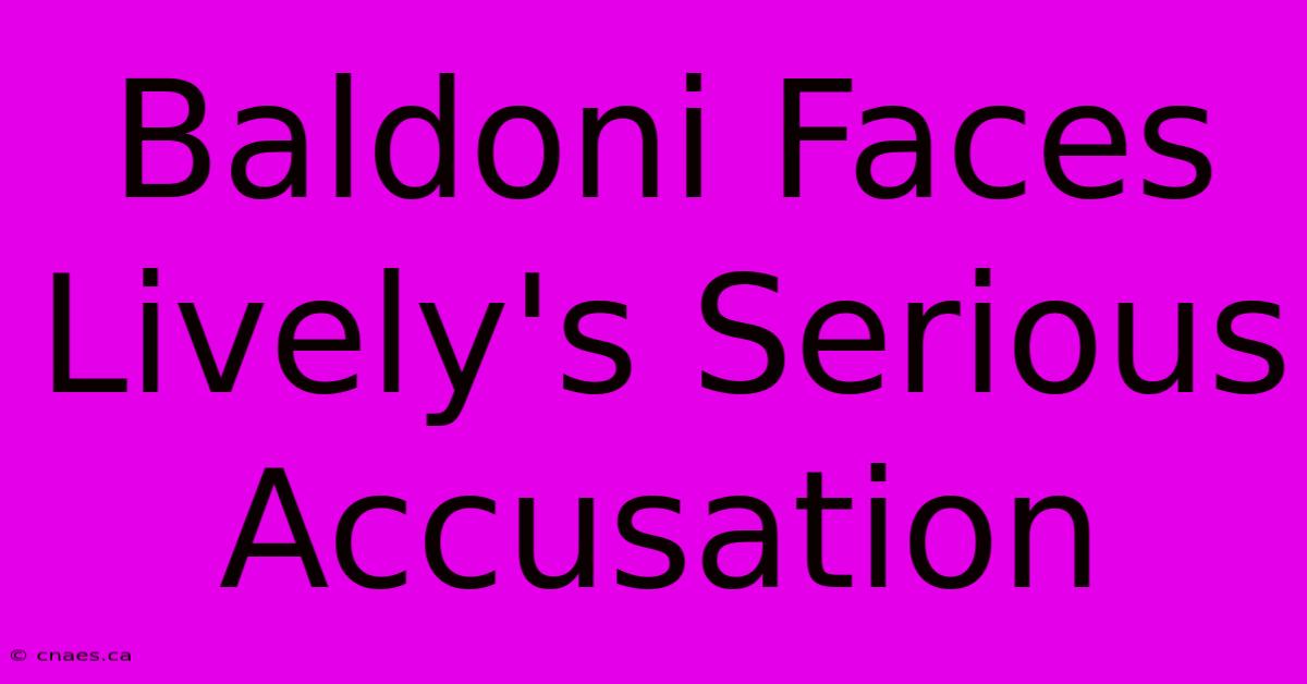 Baldoni Faces Lively's Serious Accusation