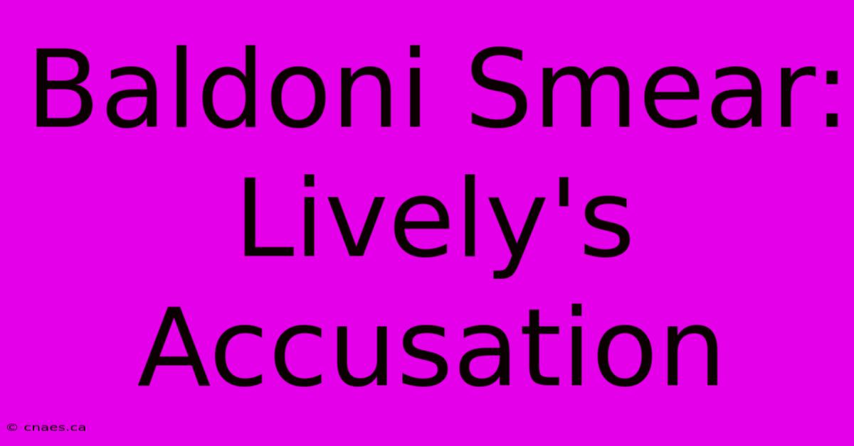 Baldoni Smear: Lively's Accusation