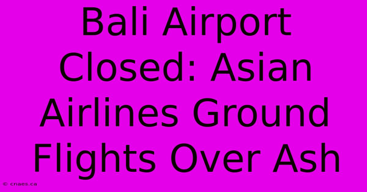 Bali Airport Closed: Asian Airlines Ground Flights Over Ash