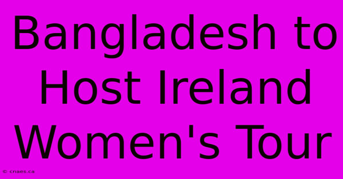 Bangladesh To Host Ireland Women's Tour