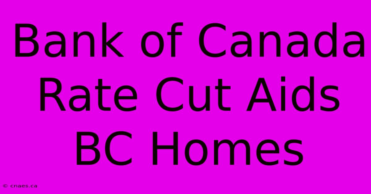 Bank Of Canada Rate Cut Aids BC Homes