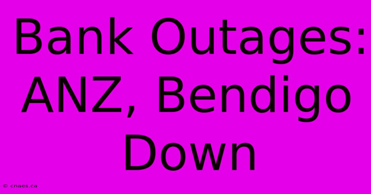 Bank Outages: ANZ, Bendigo Down