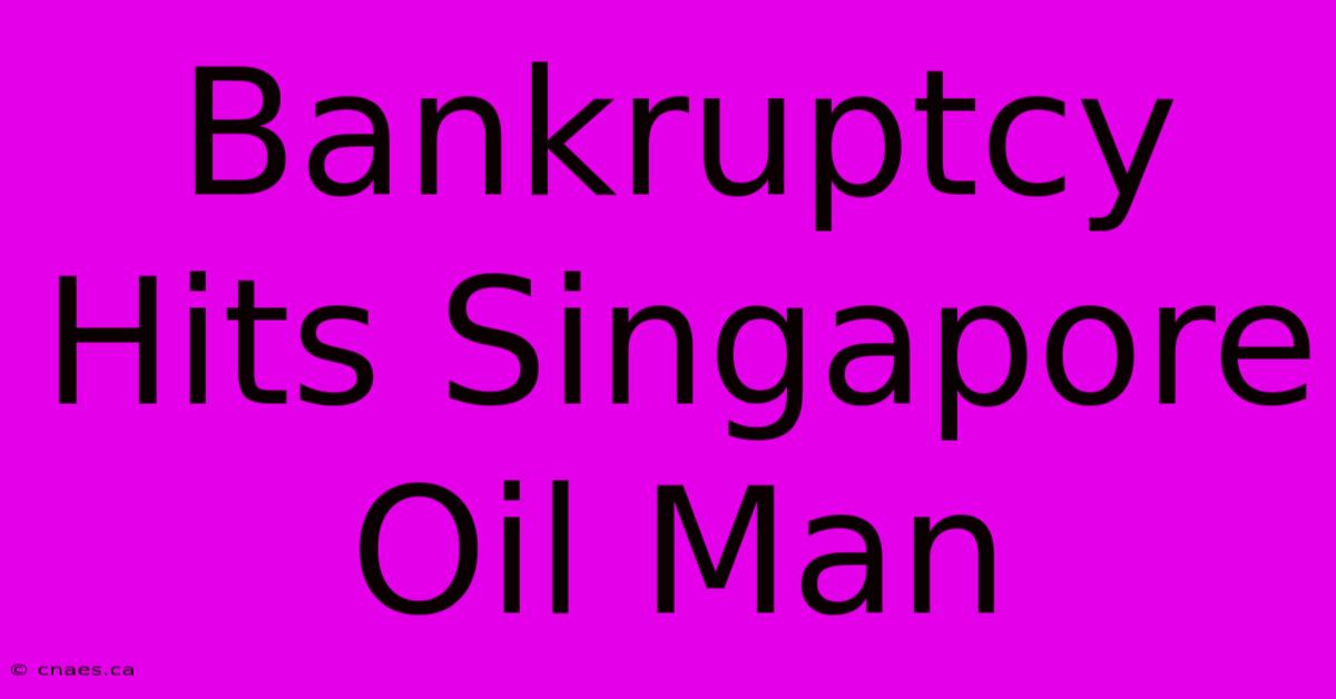 Bankruptcy Hits Singapore Oil Man