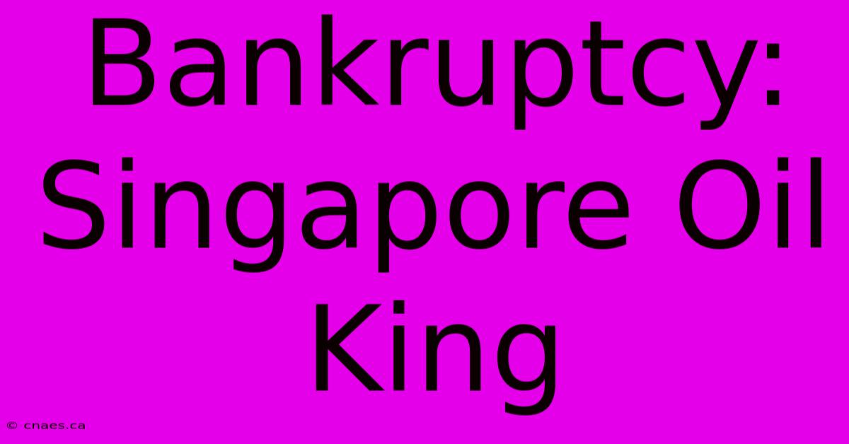 Bankruptcy: Singapore Oil King