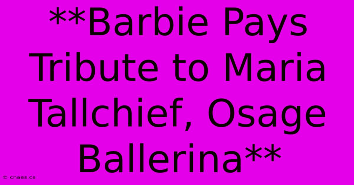 **Barbie Pays Tribute To Maria Tallchief, Osage Ballerina**