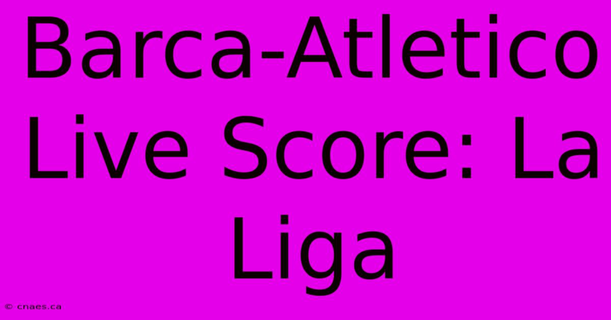 Barca-Atletico Live Score: La Liga