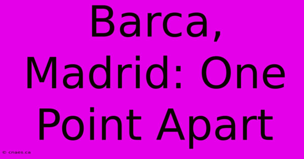 Barca, Madrid: One Point Apart