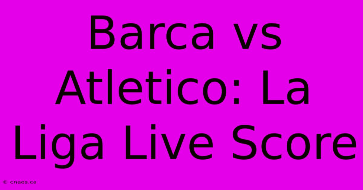 Barca Vs Atletico: La Liga Live Score