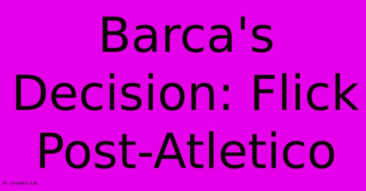 Barca's Decision: Flick Post-Atletico