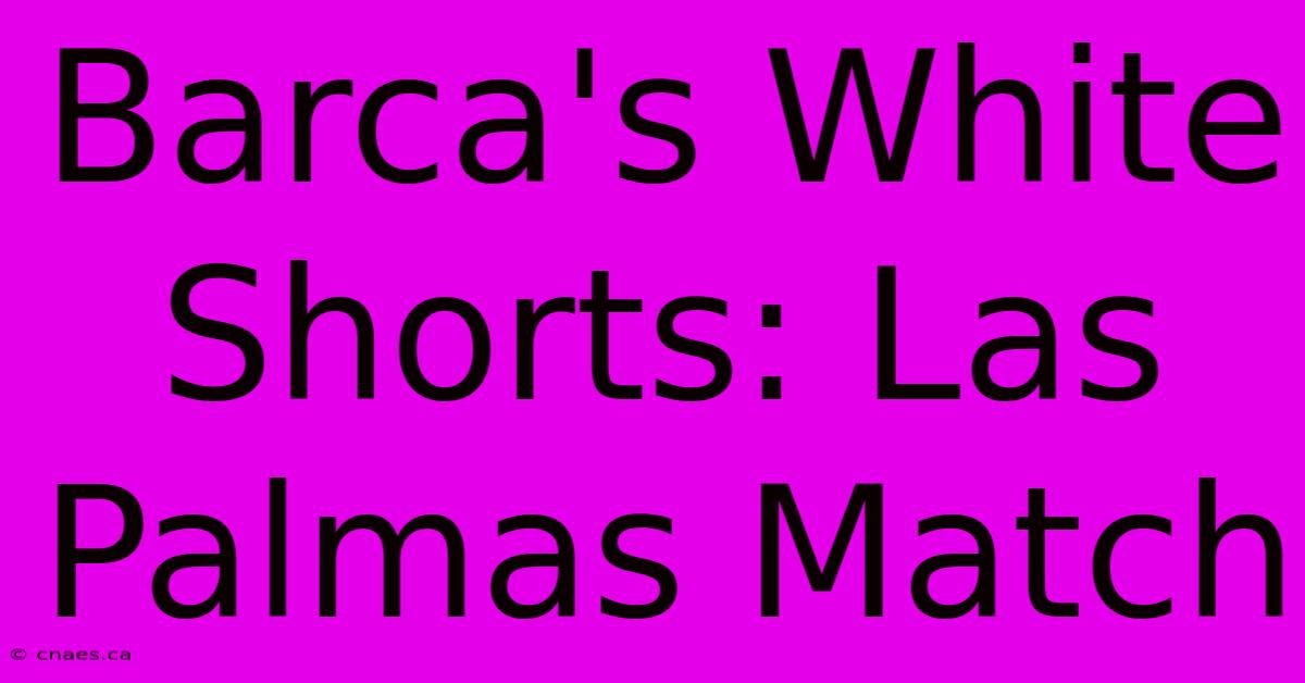 Barca's White Shorts: Las Palmas Match