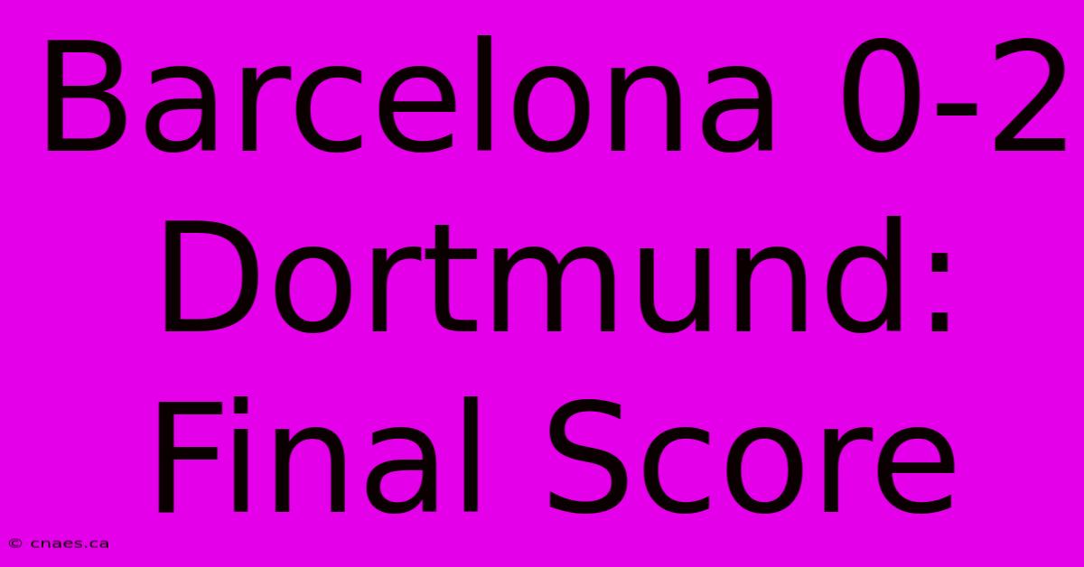 Barcelona 0-2 Dortmund: Final Score