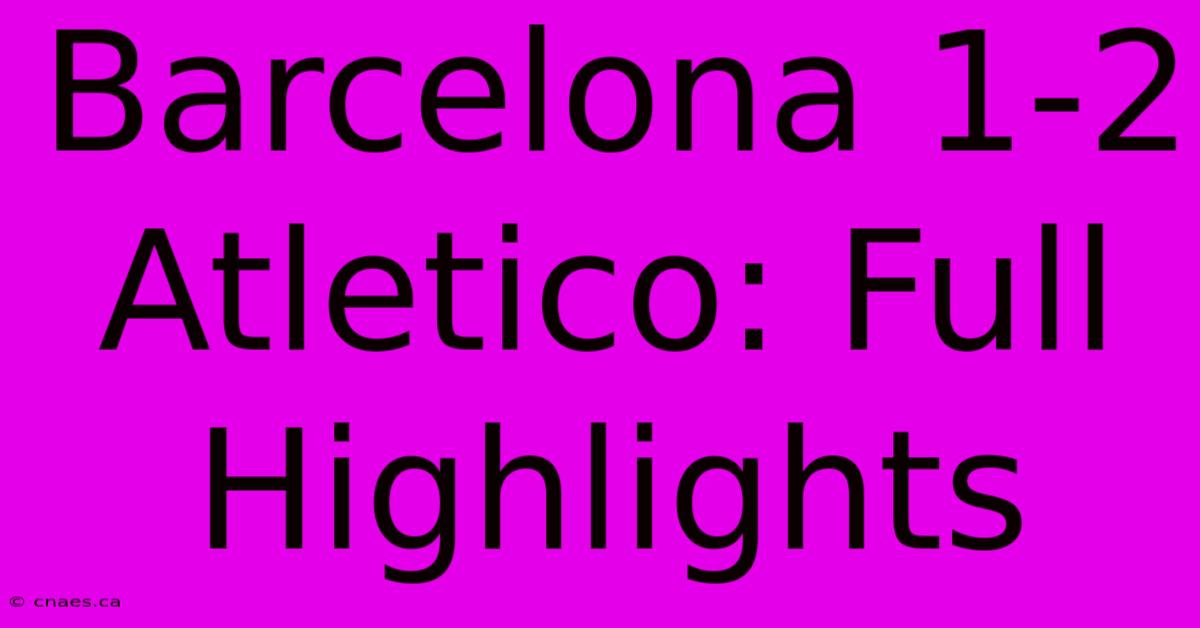 Barcelona 1-2 Atletico: Full Highlights