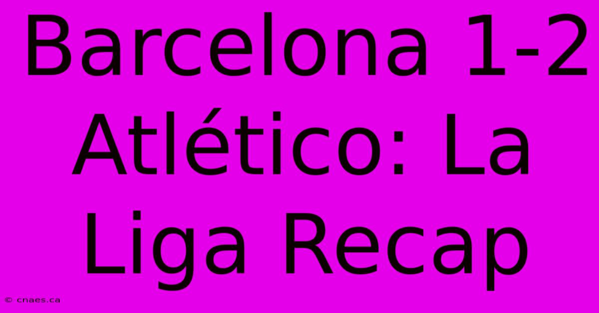 Barcelona 1-2 Atlético: La Liga Recap