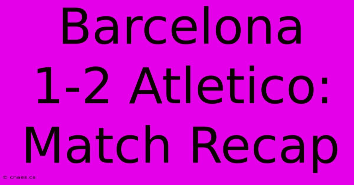 Barcelona 1-2 Atletico: Match Recap